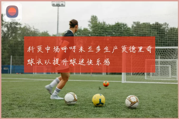 科莫中场呼吁米兰多生产莫德里奇球衣以提升球迷快乐感