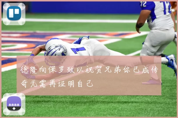 德隆向保罗致以祝贺兄弟你已成传奇无需再证明自己