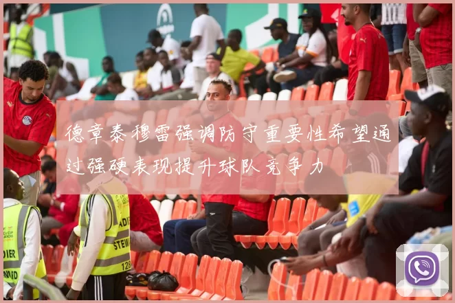 德章泰穆雷强调防守重要性希望通过强硬表现提升球队竞争力
