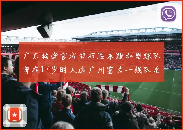 广东铭途官方宣布温永骏加盟球队曾在17岁时入选广州富力一线队名单