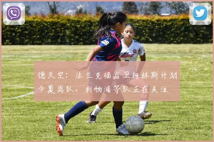 德天空：法兰克福后卫柯林斯计划今夏离队，利物浦等队正在关注
