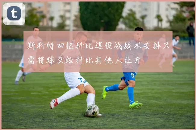 斯科特回忆科比退役战战术安排只需将球交给科比其他人让开
