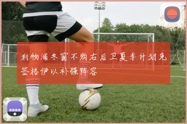 利物浦冬窗不购右后卫夏季计划免签格伊以补强阵容